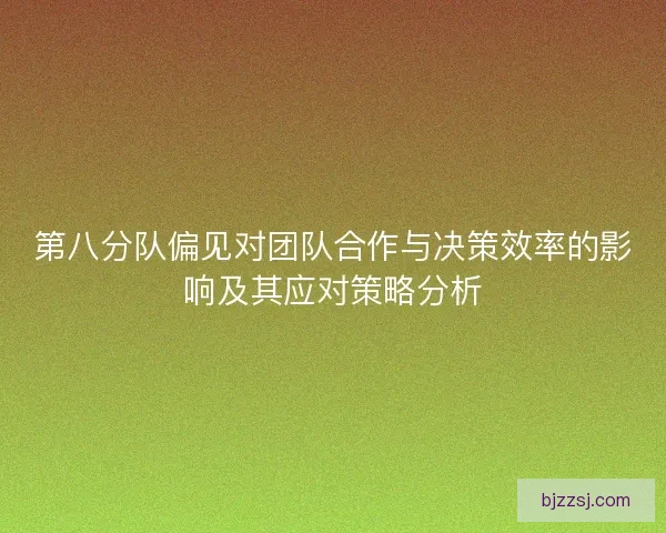 第八分队偏见对团队合作与决策效率的影响及其应对策略分析