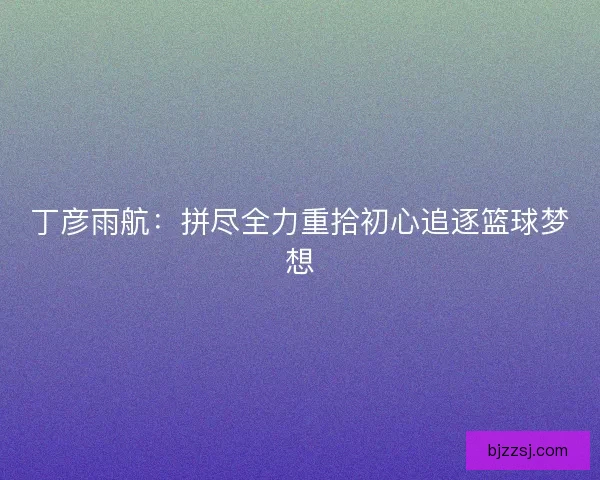 丁彦雨航：拼尽全力重拾初心追逐篮球梦想
