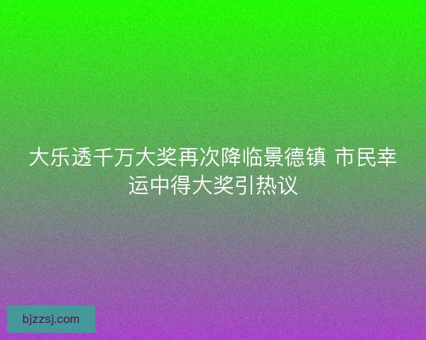 大乐透千万大奖再次降临景德镇 市民幸运中得大奖引热议