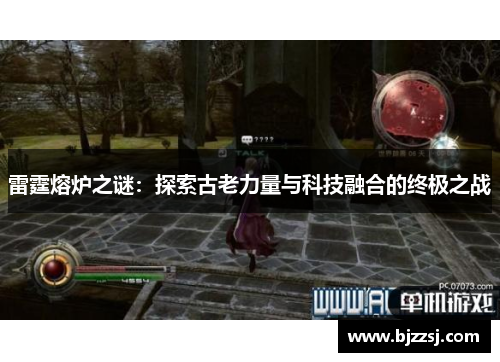 雷霆熔炉之谜：探索古老力量与科技融合的终极之战