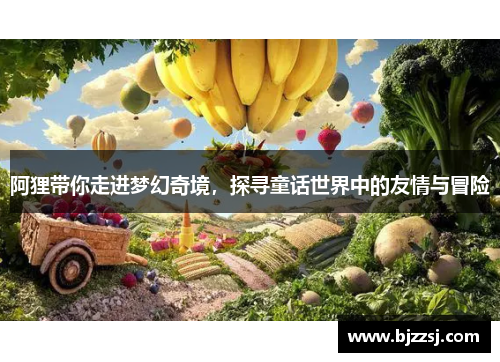 阿狸带你走进梦幻奇境，探寻童话世界中的友情与冒险