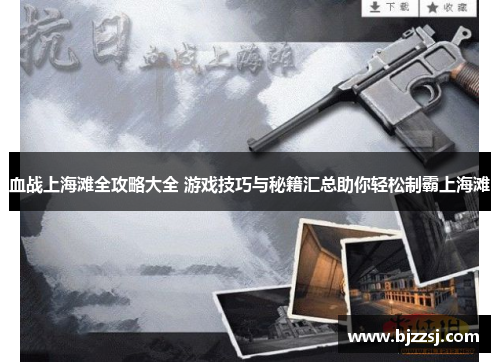 血战上海滩全攻略大全 游戏技巧与秘籍汇总助你轻松制霸上海滩