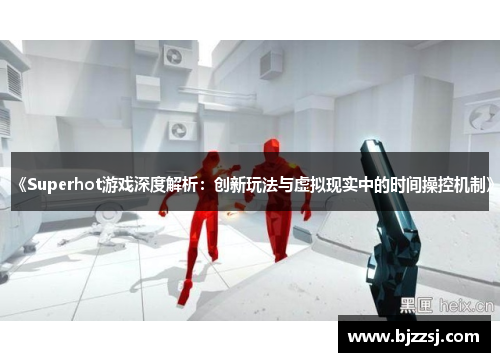 《Superhot游戏深度解析：创新玩法与虚拟现实中的时间操控机制》