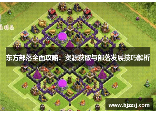 东方部落全面攻略：资源获取与部落发展技巧解析