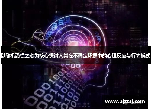 以随机恐惧之心为核心探讨人类在不确定环境中的心理反应与行为模式